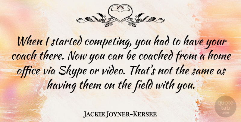 Jackie Joyner-Kersee Quote About Home, Office, Video: When I Started Competing You...