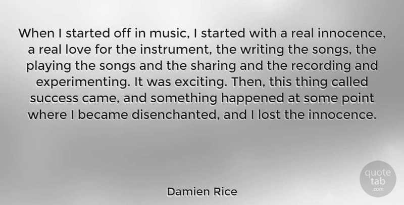Damien Rice Quote About Became, Happened, Lost, Love, Music: When I Started Off In...