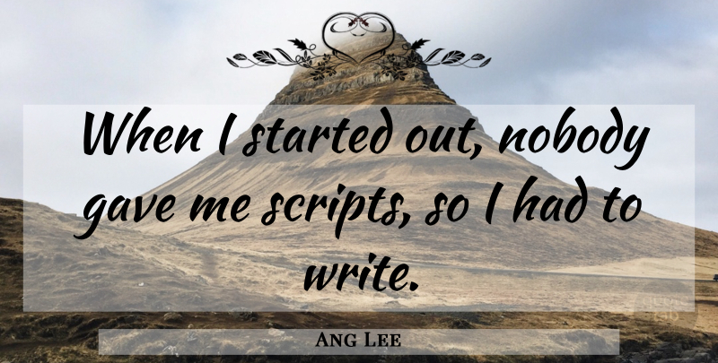 Ang Lee Quote About Writing, Scripts: When I Started Out Nobody...