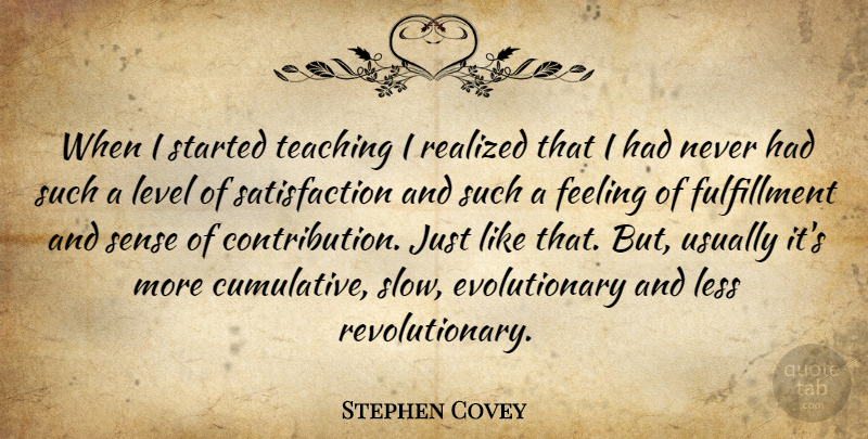 Stephen Covey Quote About Teaching, Feelings, Satisfaction: When I Started Teaching I...