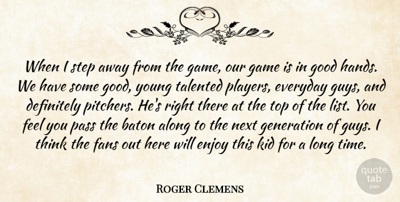 Roger Clemens Quote About Along, Baton, Definitely, Enjoy, Everyday: When I Step Away From...
