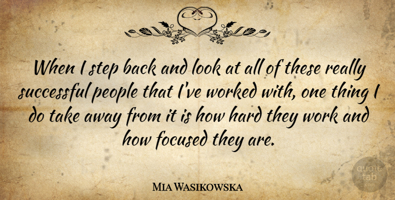 Mia Wasikowska Quote About Focused, Hard, People, Work, Worked: When I Step Back And...