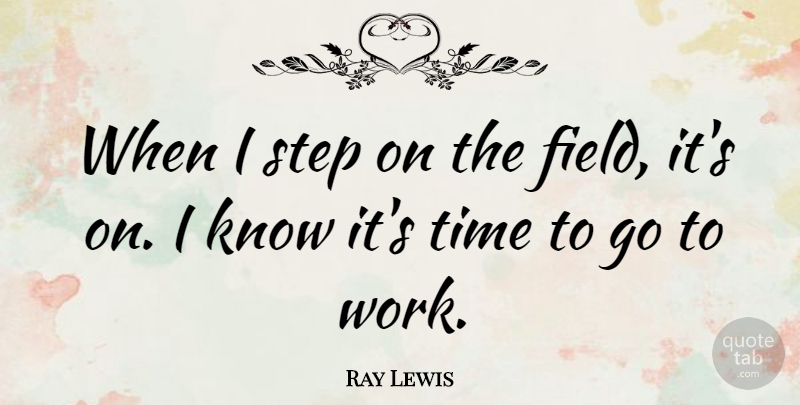 Ray Lewis Quote About Steps, Fields, Knows: When I Step On The...