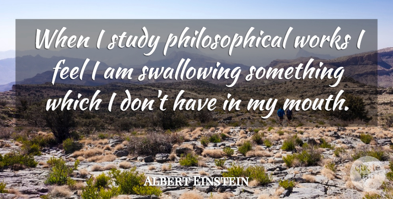 Albert Einstein Quote About Philosophy, Philosophical, Swallowing: When I Study Philosophical Works...