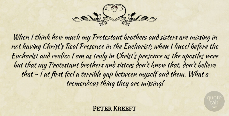Peter Kreeft Quote About Brother, Real, Believe: When I Think How Much...