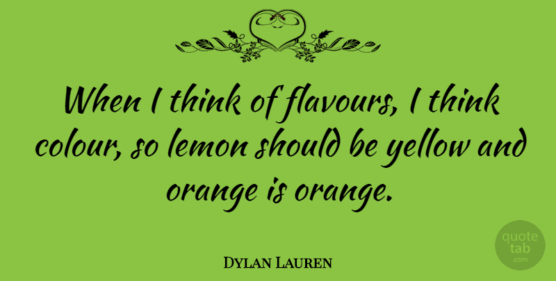 Dylan Lauren Quote About Thinking, Yellow, Orange: When I Think Of Flavours...
