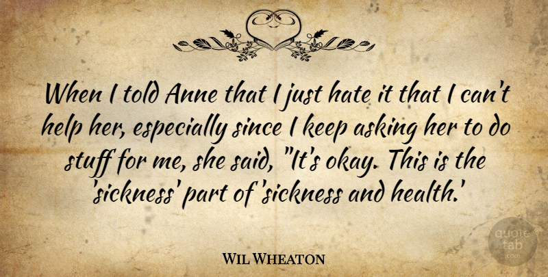 Wil Wheaton Quote About Anne, Asking, Hate, Help, Since: When I Told Anne That...