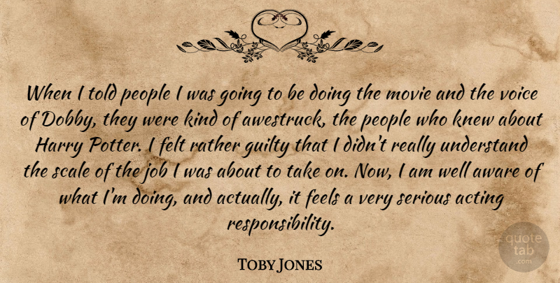 Toby Jones Quote About Jobs, Responsibility, Voice: When I Told People I...