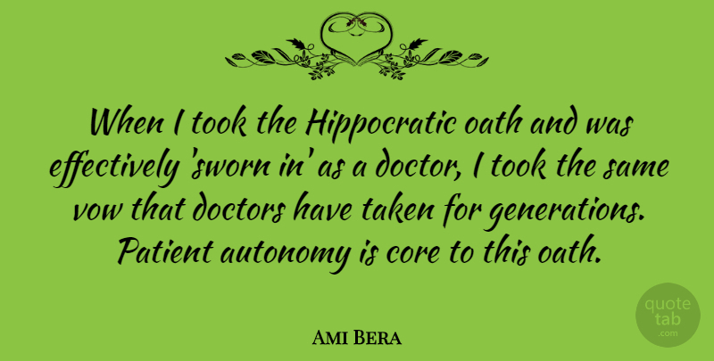 Ami Bera Quote About Core, Doctors, Oath, Taken, Took: When I Took The Hippocratic...