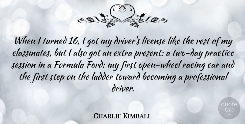 Charlie Kimball Quote About Becoming, Car, Extra, Formula, Ladder: When I Turned 16 I...