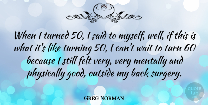 Greg Norman Quote About Turning 50, Waiting, Said: When I Turned 50 I...