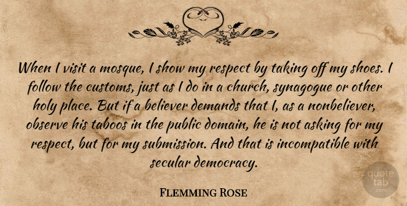 Flemming Rose Quote About Asking, Believer, Demands, Follow, Holy: When I Visit A Mosque...