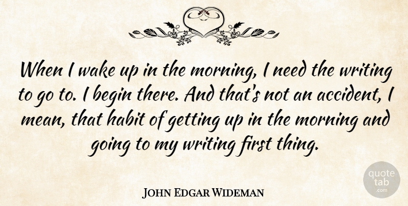 John Edgar Wideman Quote About Begin, Habit, Morning, Wake: When I Wake Up In...