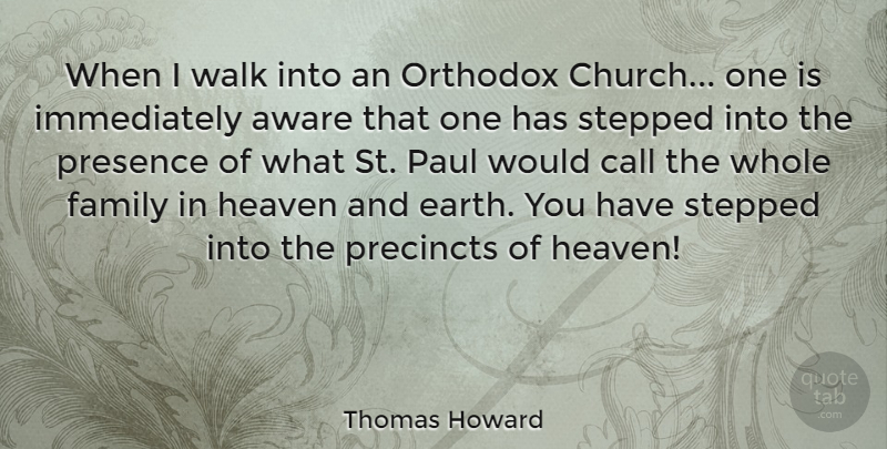 Thomas Howard Quote About Aware, Call, Family, Heaven, Orthodox: When I Walk Into An...