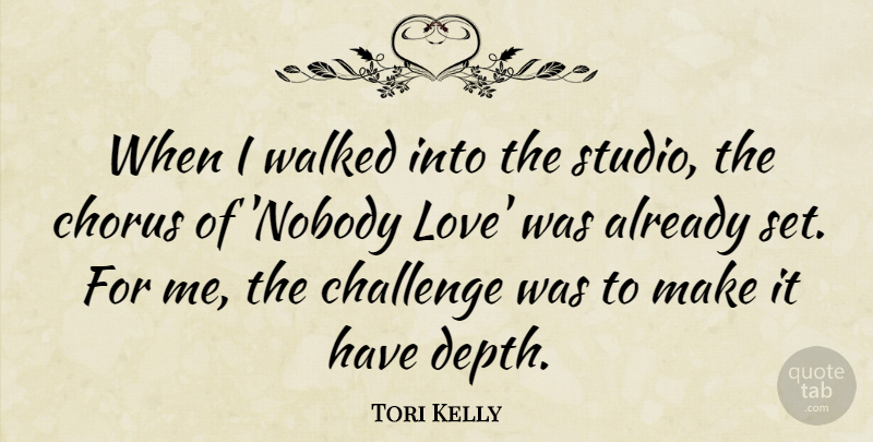 Tori Kelly Quote About Challenge, Chorus, Love, Walked: When I Walked Into The...