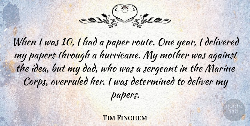 Tim Finchem Quote About Against, Dad, Delivered, Determined, Marine: When I Was 10 I...