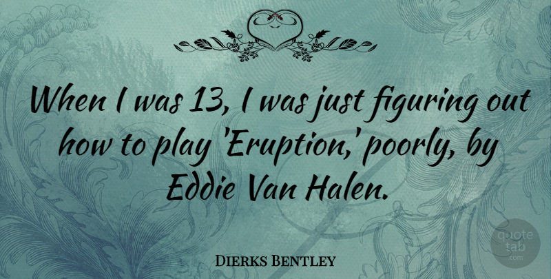 Dierks Bentley Quote About Play, Eruption, Vans: When I Was 13 I...