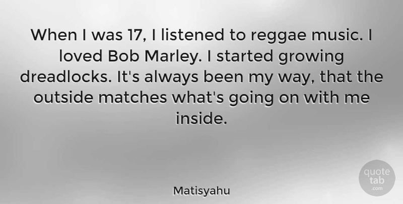 Matisyahu Quote About Bob, Listened, Matches, Music, Outside: When I Was 17 I...