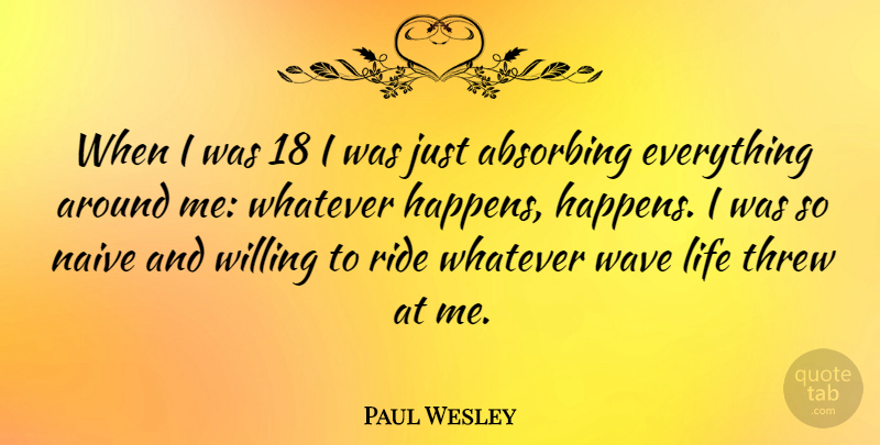 Paul Wesley Quote About Wave, Whatever Happens Happens, Willing: When I Was 18 I...