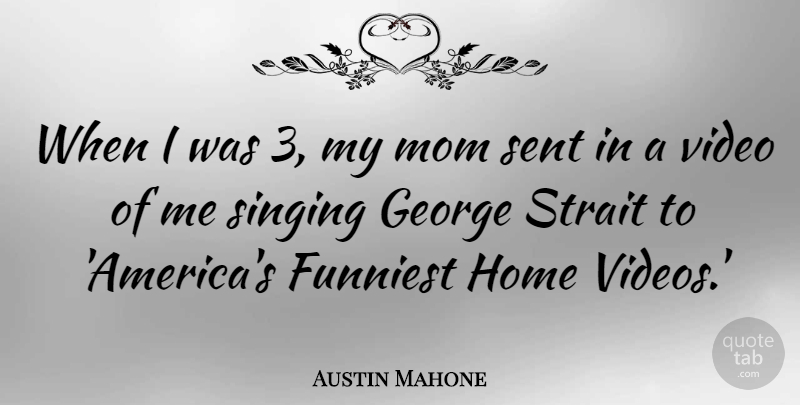 Austin Mahone Quote About Funniest, George, Home, Mom, Sent: When I Was 3 My...