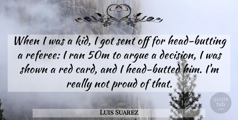 Luis Suarez Quote About Argue, Proud, Ran, Red, Sent: When I Was A Kid...