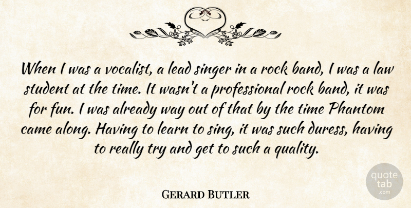 Gerard Butler Quote About Came, Lead, Learn, Phantom, Rock: When I Was A Vocalist...