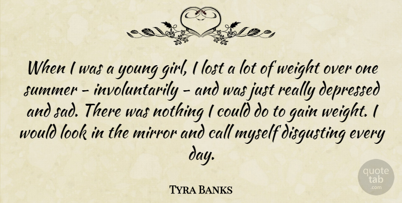 Tyra Banks Quote About Call, Depressed, Disgusting, Gain, Lost: When I Was A Young...