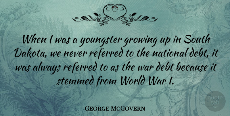 George McGovern Quote About Growing Up, War, Debt: When I Was A Youngster...