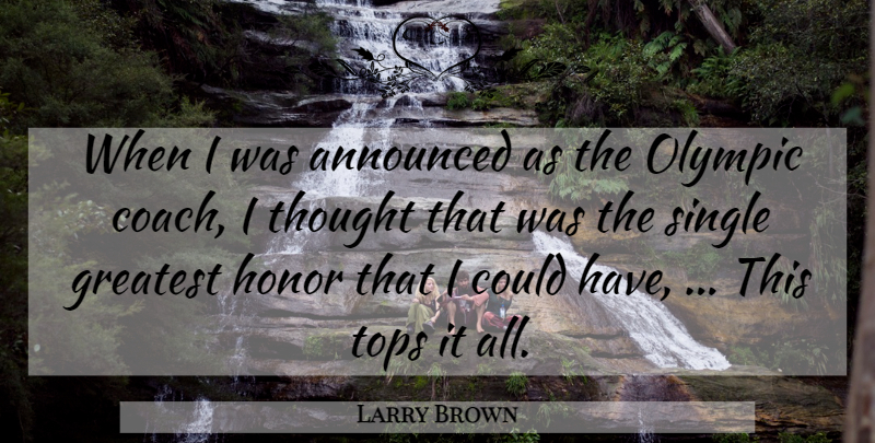 Larry Brown Quote About Announced, Greatest, Honor, Olympic, Single: When I Was Announced As...