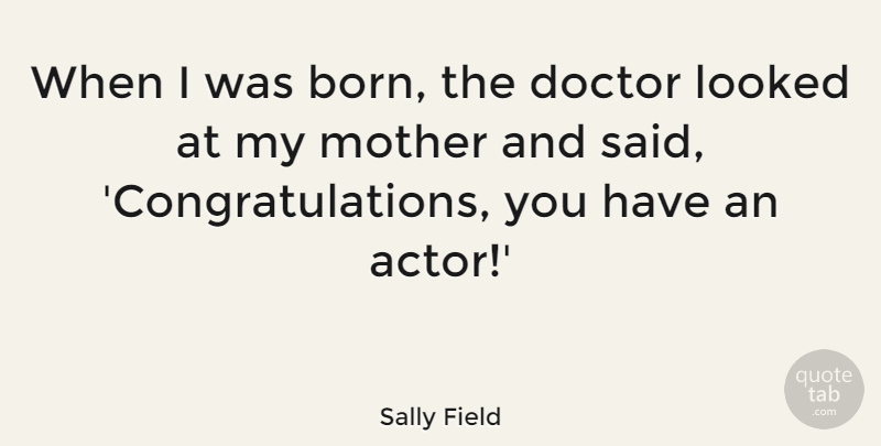 Sally Field Quote About Mother, Congratulations, Doctors: When I Was Born The...