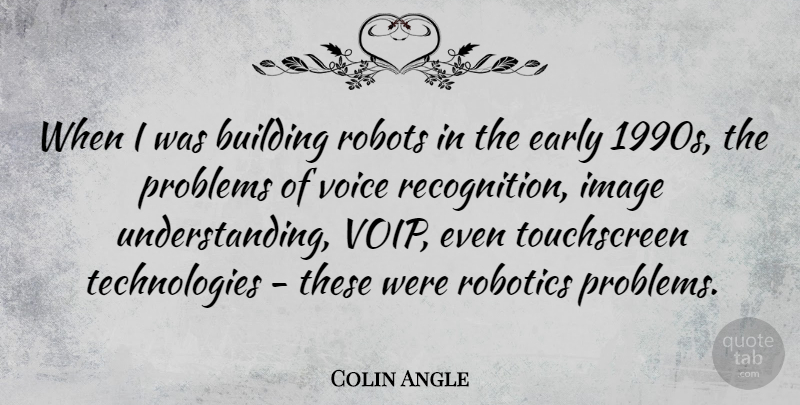 Colin Angle Quote About Technology, Voice, Understanding: When I Was Building Robots...