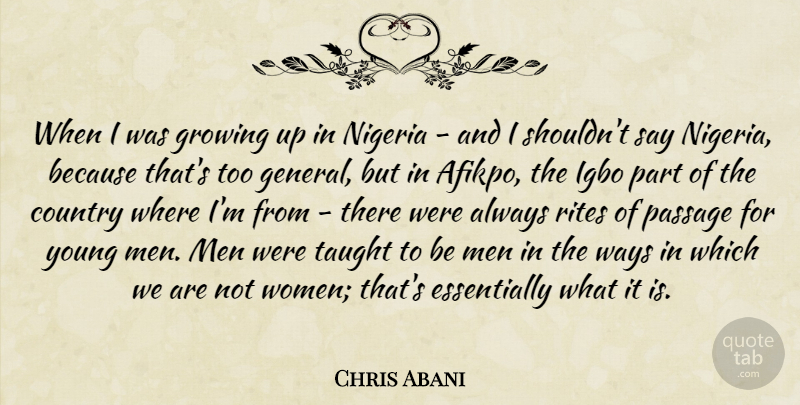 Chris Abani Quote About Country, Men, Nigeria, Passage, Rites: When I Was Growing Up...