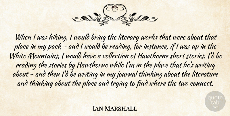 Ian Marshall Quote About Bring, Collection, Journal, Literary, Literature: When I Was Hiking I...