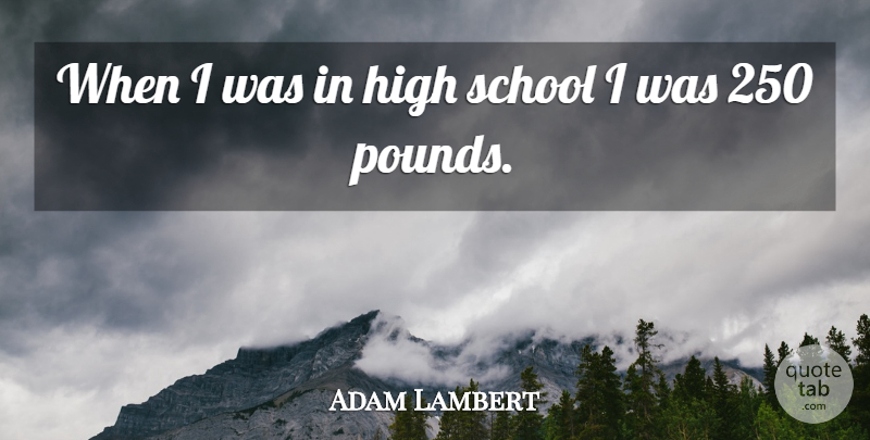 Adam Lambert Quote About School, Pounds, Stem: When I Was In High...