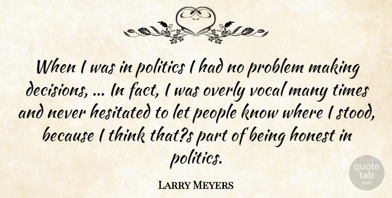 Larry Meyers Quote About Honest, Overly, People, Politics, Problem: When I Was In Politics...