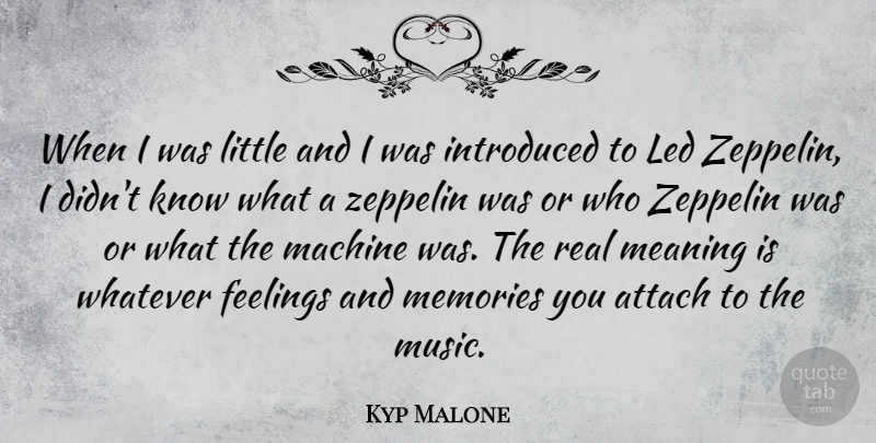 Kyp Malone Quote About Attach, Feelings, Introduced, Led, Machine: When I Was Little And...