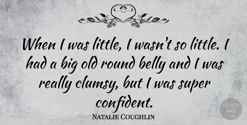 Natalie Coughlin Quote About Littles, Bigs, Belly: When I Was Little I...