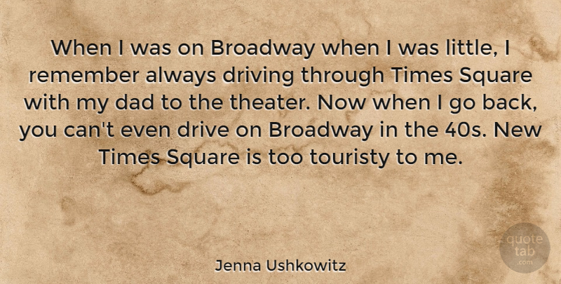 Jenna Ushkowitz Quote About Broadway, Dad, Drive, Square: When I Was On Broadway...