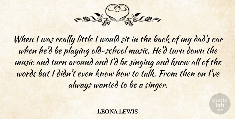 Leona Lewis Quote About Dad, School, Car: When I Was Really Little...