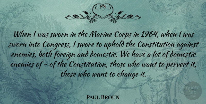 Paul Broun Quote About Against, Both, Change, Constitution, Corps: When I Was Sworn In...