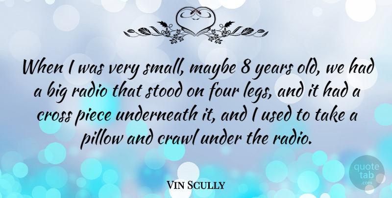 Vin Scully Quote About Years, Pieces, Legs: When I Was Very Small...