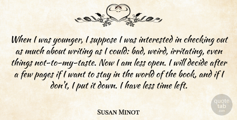 Susan Minot Quote About Checking, Decide, Few, Interested, Less: When I Was Younger I...