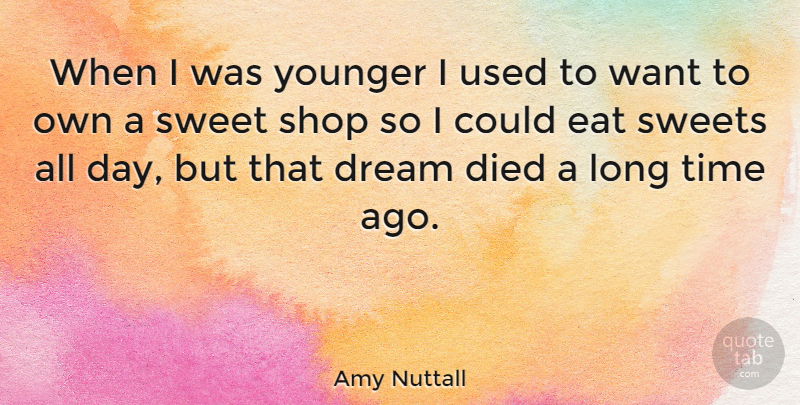 Amy Nuttall Quote About Died, Eat, Shop, Sweets, Time: When I Was Younger I...