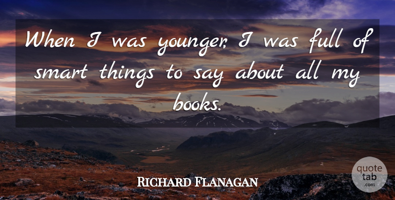 Richard Flanagan Quote About Full, Smart: When I Was Younger I...