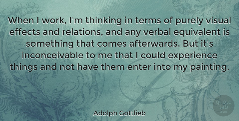 Adolph Gottlieb Quote About Effects, Enter, Equivalent, Experience, Purely: When I Work Im Thinking...