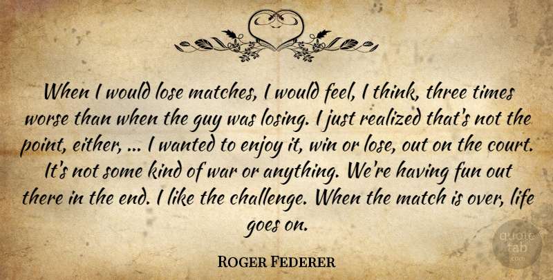 Roger Federer Quote About Enjoy, Fun, Goes, Guy, Life: When I Would Lose Matches...