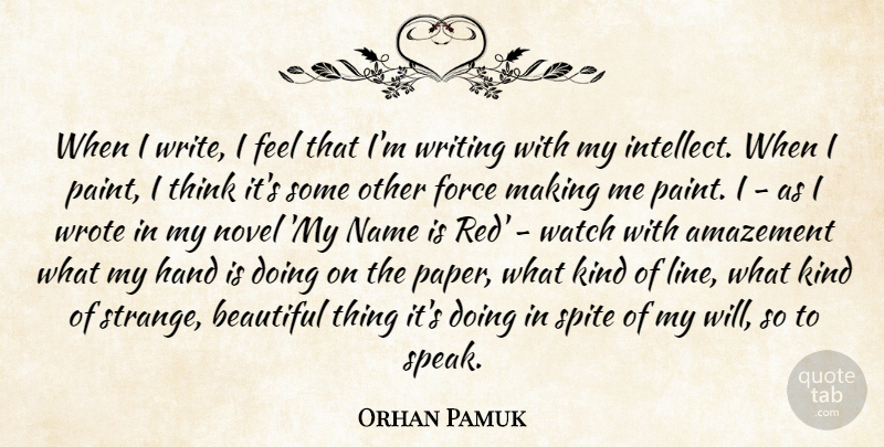 Orhan Pamuk Quote About Amazement, Force, Hand, Name, Novel: When I Write I Feel...