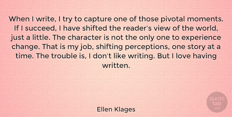 Ellen Klages Quote About Capture, Change, Character, Experience, Love: When I Write I Try...