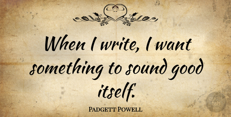 Padgett Powell Quote About Good: When I Write I Want...