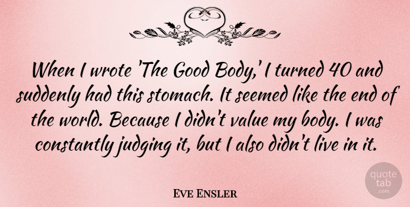 Eve Ensler Quote About Judging, Body, End Of The World: When I Wrote The Good...